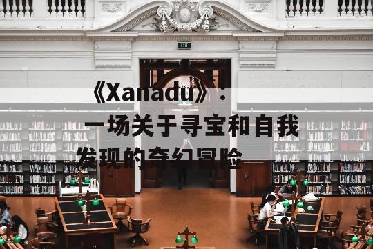  《Xanadu》: 一场关于寻宝和自我发现的奇幻冒险