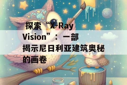  探索“X-Ray Vision”：一部揭示尼日利亚建筑奥秘的画卷